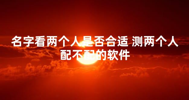 名字看两个人是否合适 测两个人配不配的软件